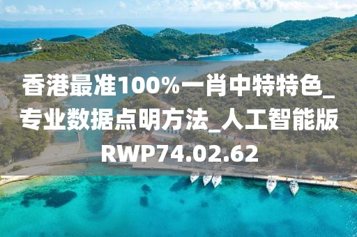 香港最准100%一肖中特特色_专业数据点明方法_人工智能版RWP74.02.62