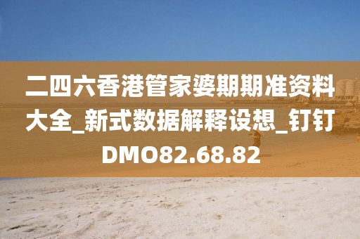 二四六香港管家婆期期准资料大全_新式数据解释设想_钉钉DMO82.68.82
