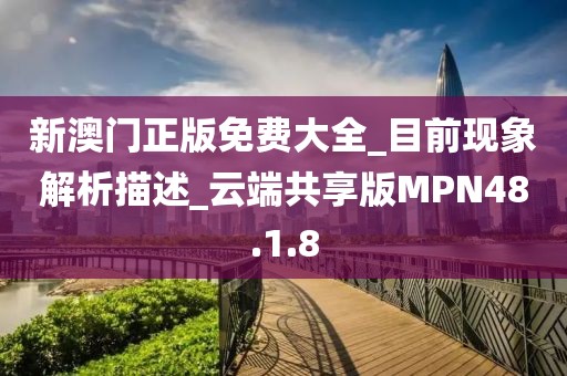 新澳门正版免费大全_目前现象解析描述_云端共享版MPN48.1.8