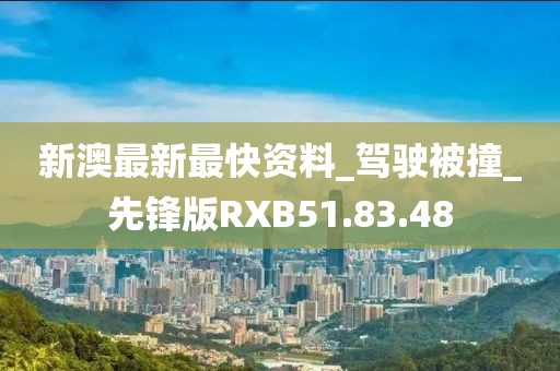 新澳最新最快资料_驾驶被撞_先锋版RXB51.83.48