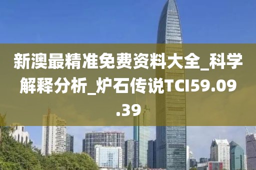 新澳最精准免费资料大全_科学解释分析_炉石传说TCI59.09.39
