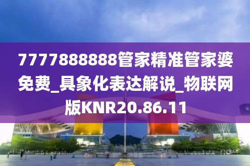 7777888888管家精准管家婆免费_具象化表达解说_物联网版KNR20.86.11