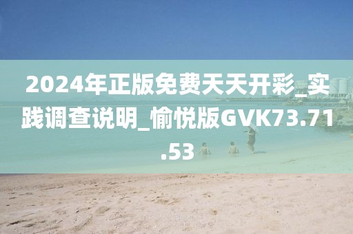 2024年正版免费天天开彩_实践调查说明_愉悦版GVK73.71.53