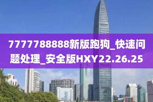 7777788888新版跑狗_快速问题处理_安全版HXY22.26.25