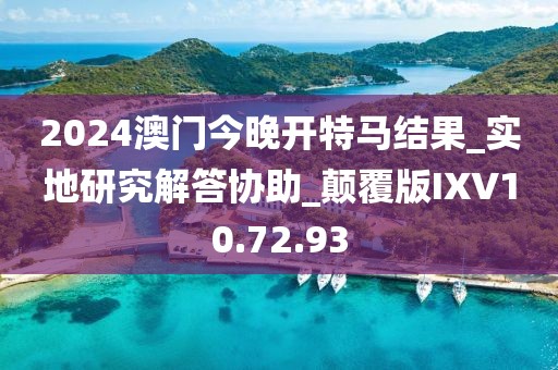 2024澳门今晚开特马结果_实地研究解答协助_颠覆版IXV10.72.93