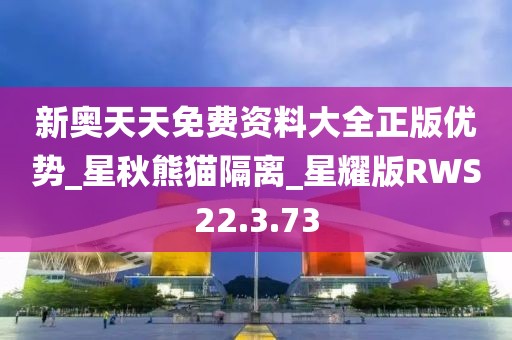 新奥天天免费资料大全正版优势_星秋熊猫隔离_星耀版RWS22.3.73