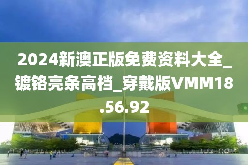 2024新澳正版免费资料大全_镀铬亮条高档_穿戴版VMM18.56.92