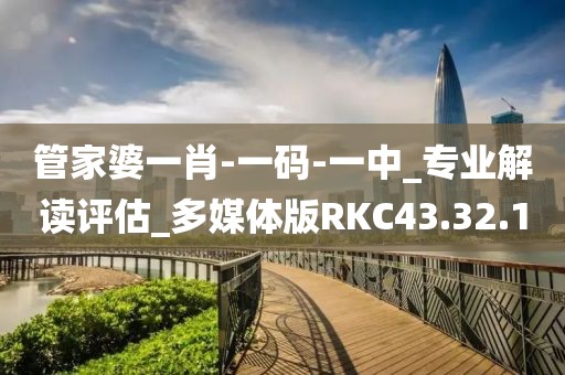 管家婆一肖-一码-一中_专业解读评估_多媒体版RKC43.32.1