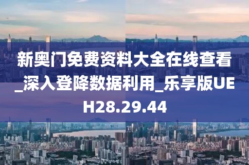 新奥门免费资料大全在线查看_深入登降数据利用_乐享版UEH28.29.44