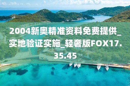 2004新奥精准资料免费提供_实地验证实施_轻奢版FOX17.35.45