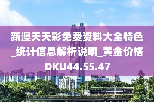新澳天天彩免费资料大全特色_统计信息解析说明_黄金价格DKU44.55.47