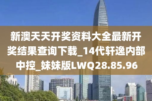 新澳天天开奖资料大全最新开奖结果查询下载_14代轩逸内部中控_妹妹版LWQ28.85.96
