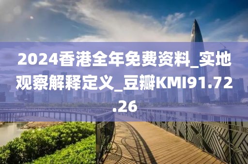 2024香港全年免费资料_实地观察解释定义_豆瓣KMI91.72.26