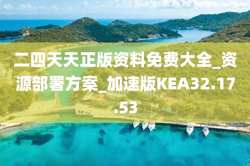 二四天天正版资料免费大全_资源部署方案_加速版KEA32.17.53
