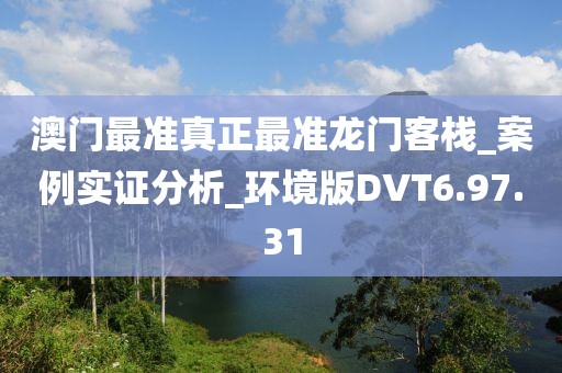 澳门最准真正最准龙门客栈_案例实证分析_环境版DVT6.97.31