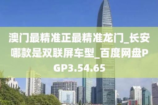 澳门最精准正最精准龙门_长安哪款是双联屏车型_百度网盘PGP3.54.65