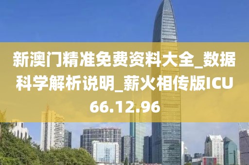 新澳门精准免费资料大全_数据科学解析说明_薪火相传版ICU66.12.96