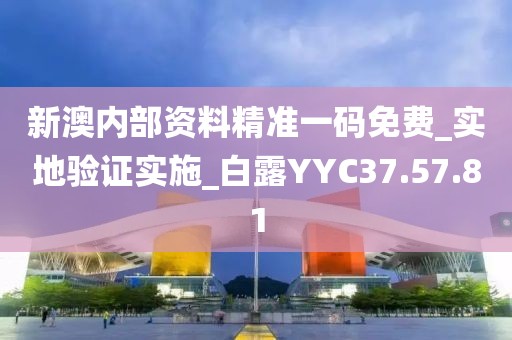 新澳内部资料精准一码免费_实地验证实施_白露YYC37.57.81