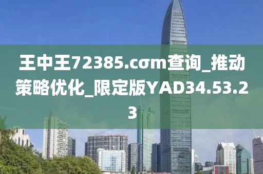 王中王72385.cσm查询_推动策略优化_限定版YAD34.53.23