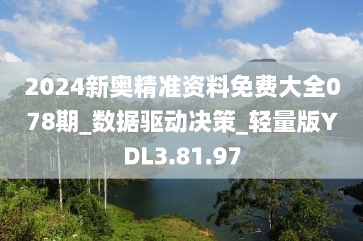 2024新奥精准资料免费大全078期_数据驱动决策_轻量版YDL3.81.97