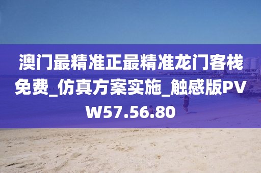 澳门最精准正最精准龙门客栈免费_仿真方案实施_触感版PVW57.56.80