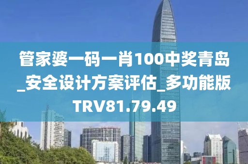 管家婆一码一肖100中奖青岛_安全设计方案评估_多功能版TRV81.79.49
