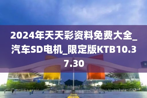 2024年天天彩资料免费大全_汽车SD电机_限定版KTB10.37.30