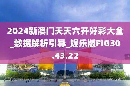 2024新澳门天天六开好彩大全_数据解析引导_娱乐版FIG30.43.22