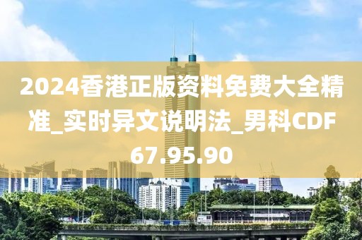 2024香港正版资料免费大全精准_实时异文说明法_男科CDF67.95.90