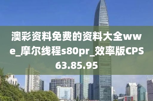 澳彩资料免费的资料大全wwe_摩尔线程s80pr_效率版CPS63.85.95