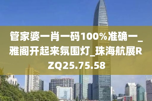 管家婆一肖一码100%准确一_雅阁开起来氛围灯_珠海航展RZQ25.75.58