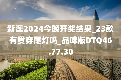 新澳2024今晚开奖结果_23款有贯穿尾灯吗_品味版DTQ46.77.30