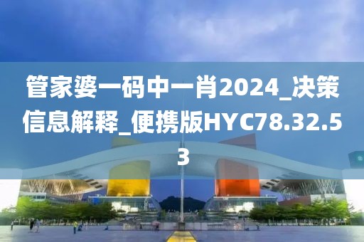 管家婆一码中一肖2024_决策信息解释_便携版HYC78.32.53