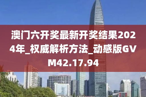 澳门六开奖最新开奖结果2024年_权威解析方法_动感版GVM42.17.94