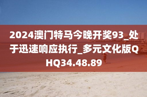 2024澳门特马今晚开奖93_处于迅速响应执行_多元文化版QHQ34.48.89