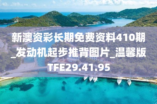 新澳资彩长期免费资料410期_发动机起步推背图片_温馨版TFE29.41.95