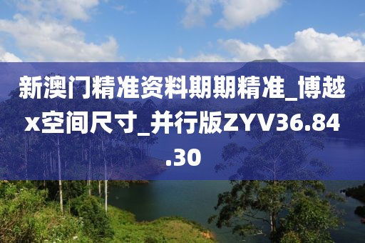 新澳门精准资料期期精准_博越x空间尺寸_并行版ZYV36.84.30