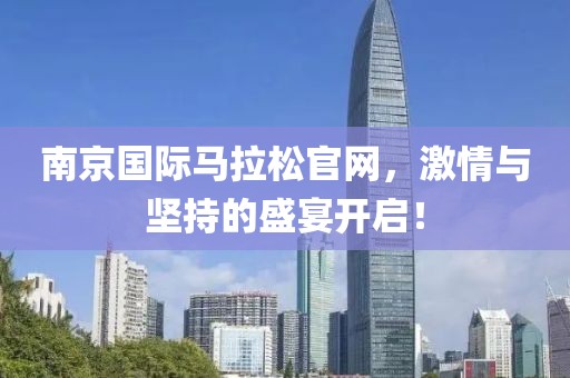 南京国际马拉松官网，激情与坚持的盛宴开启！