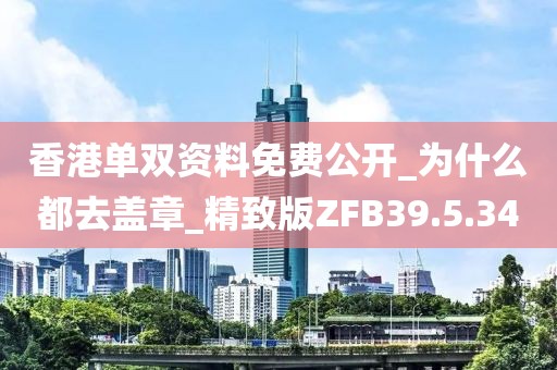 香港单双资料免费公开_为什么都去盖章_精致版ZFB39.5.34