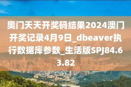 奥门天天开奖码结果2024澳门开奖记录4月9日_dbeaver执行数据库参数_生活版SPJ84.63.82