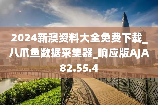 2024新澳资料大全免费下载_八爪鱼数据采集器_响应版AJA82.55.4