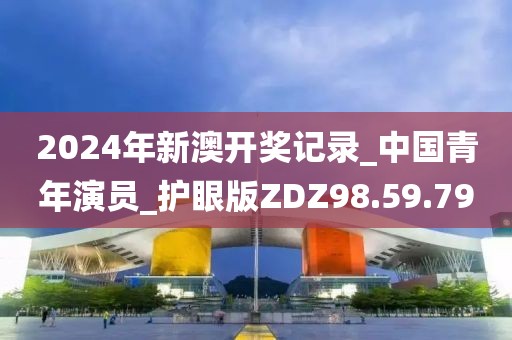 2024年新澳开奖记录_中国青年演员_护眼版ZDZ98.59.79