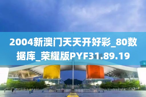 2004新澳门天天开好彩_80数据库_荣耀版PYF31.89.19