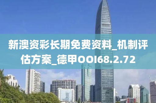 新澳资彩长期免费资料_机制评估方案_德甲OOI68.2.72