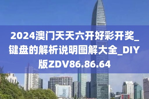 2024澳门天天六开好彩开奖_键盘的解析说明图解大全_DIY版ZDV86.86.64