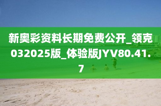 新奥彩资料长期免费公开_领克032025版_体验版JYV80.41.7