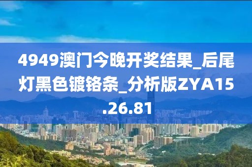 4949澳门今晚开奖结果_后尾灯黑色镀铬条_分析版ZYA15.26.81