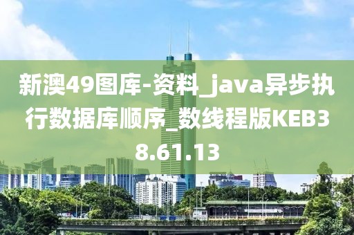 新澳49图库-资料_java异步执行数据库顺序_数线程版KEB38.61.13