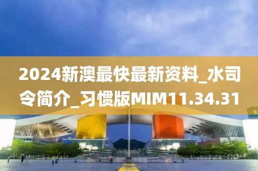 2024新澳最快最新资料_水司令简介_习惯版MIM11.34.31