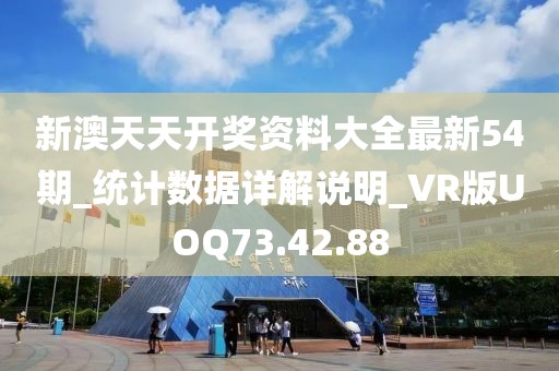新澳天天开奖资料大全最新54期_统计数据详解说明_VR版UOQ73.42.88